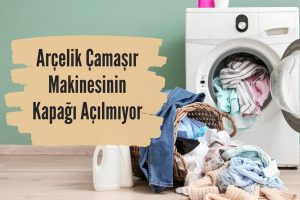 Arçelik Çamaşır Makinesinin Kapağı Açılmıyor
